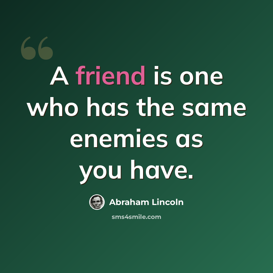 “A friend is one who has the same enemies as you have.” quote by Abraham Lincoln