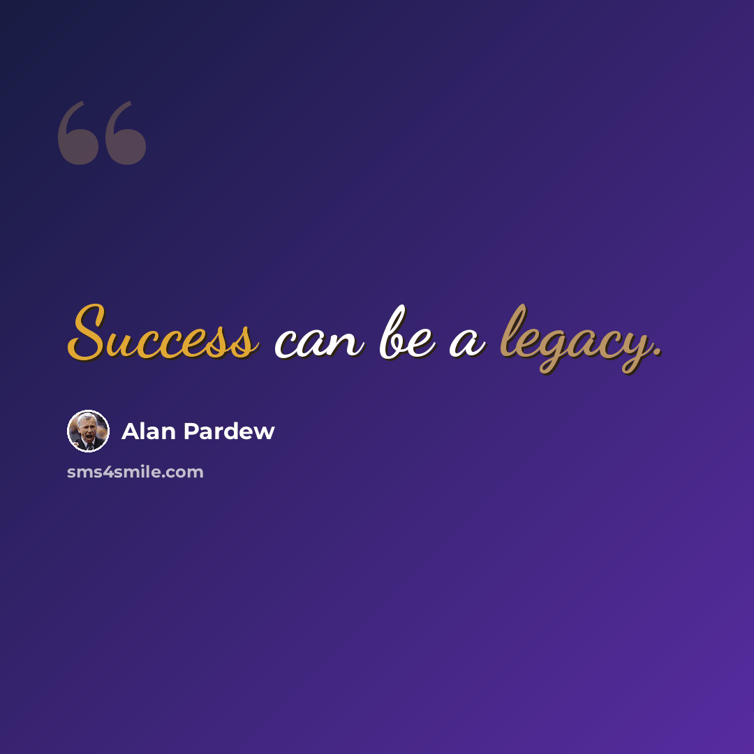 “Success can be a legacy.” quote by Alan Pardew