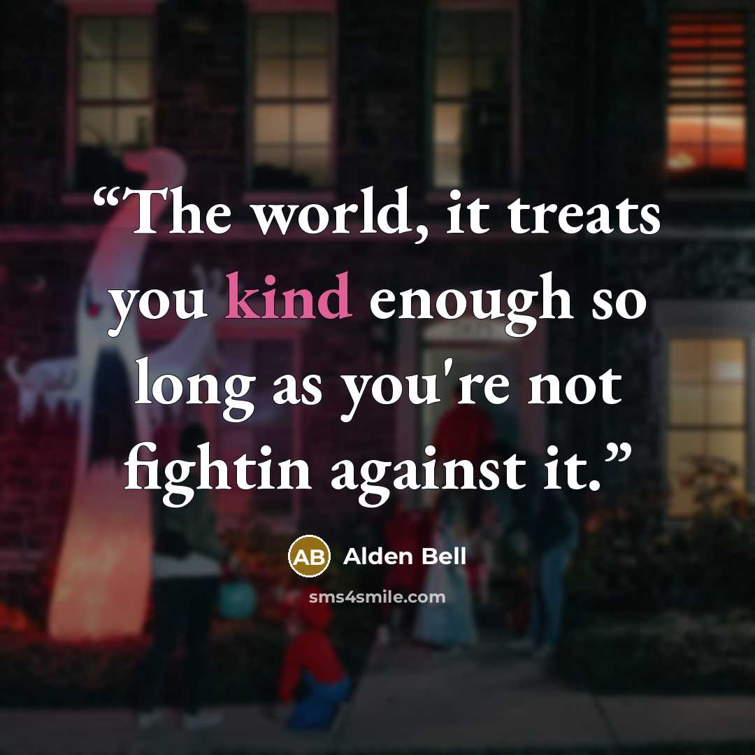 “The world, it treats you kind enough so long as you're not fightin against it.” quote by Alden Bell