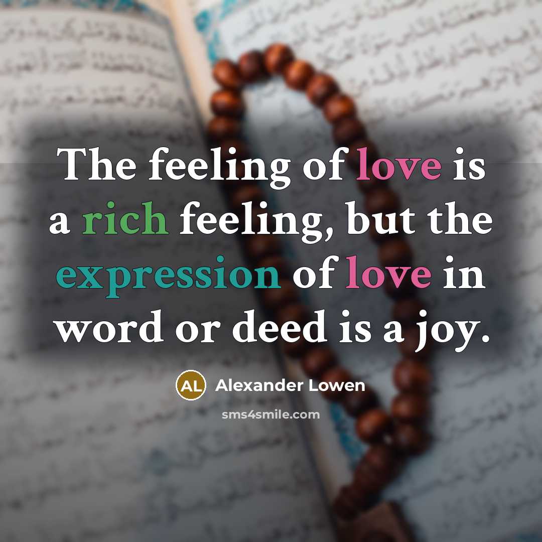 “The feeling of love is a rich feeling, but the expression of love in word or deed is a joy.” quote by Alexander Lowen
