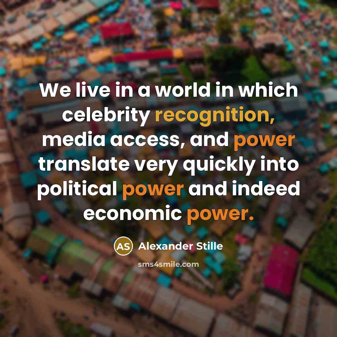 “We live in a world in which celebrity recognition, media access, and power translate very quickly into political power and indeed economic power.” quote by Alexander Stille