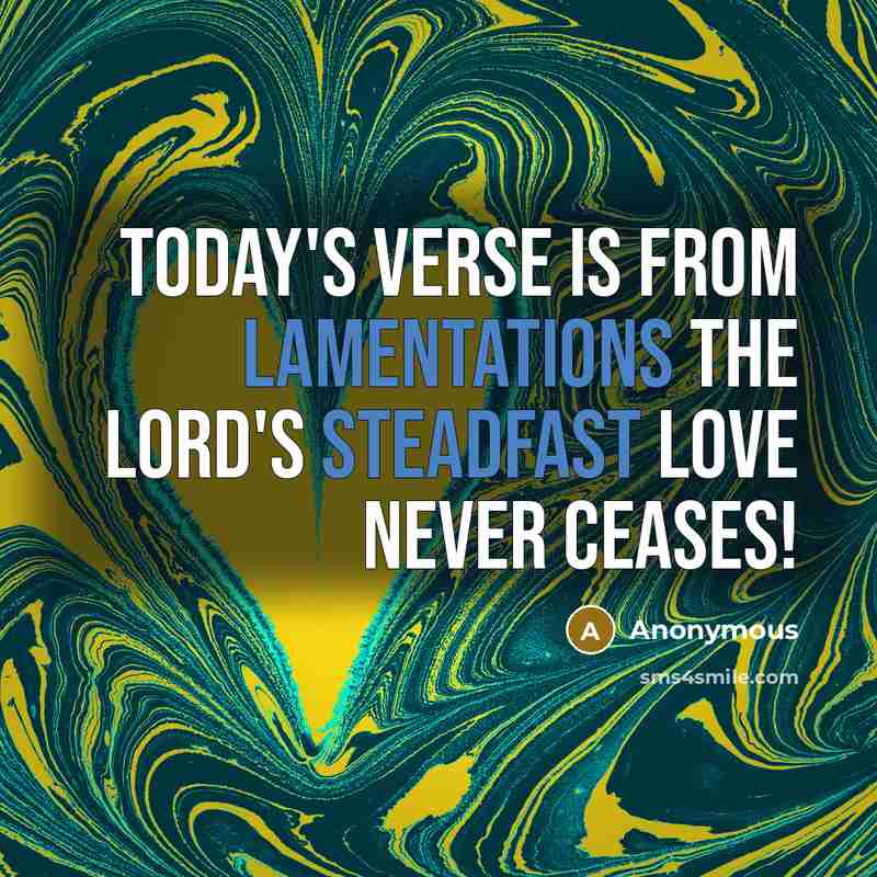 “Today's verse is from Lamentations The Lord's steadfast love never ceases!” quote by Anonymous