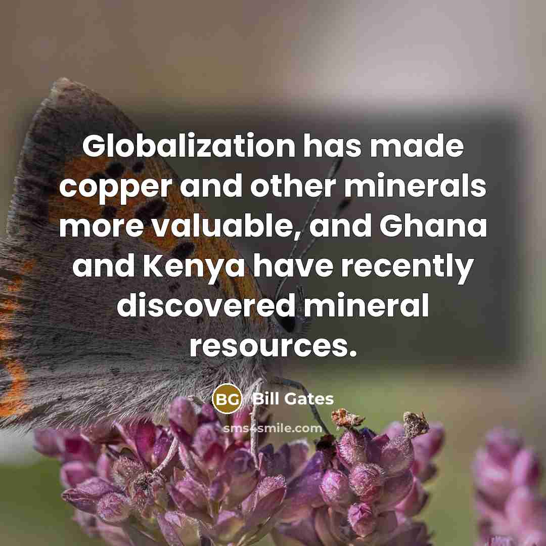 “Globalization has made copper and other minerals more valuable, and Ghana and Kenya have recently discovered mineral resources.” quote by Bill Gates