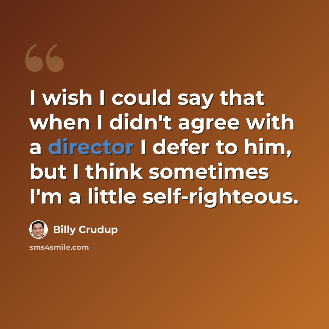 “I wish I could say that when I didn't agree with a director I defer to him, but I think sometimes I'm a little self-righteous.” quote by Billy Crudup