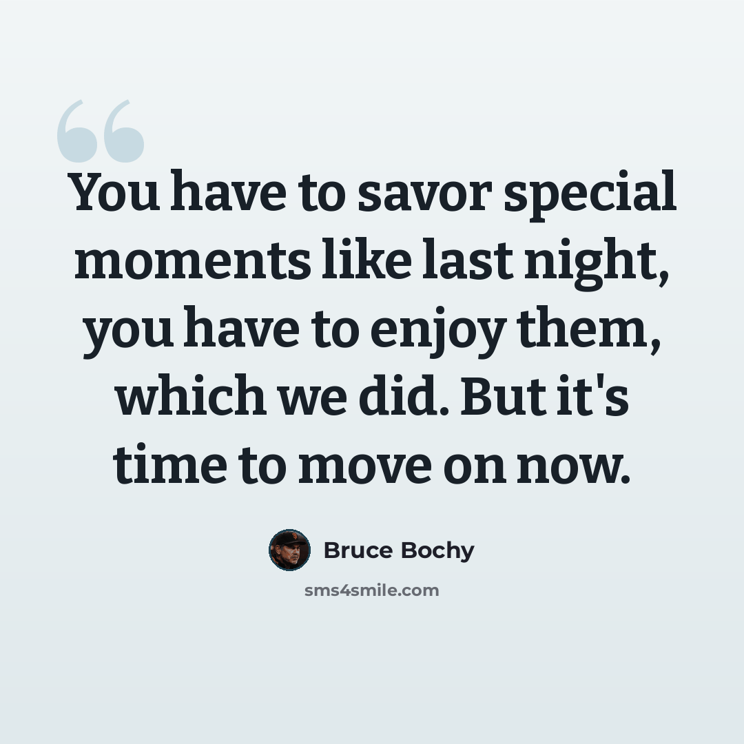 “You have to savor special moments like last night, you have to enjoy them, which we did. But it's time to move on now.” quote by Bruce Bochy