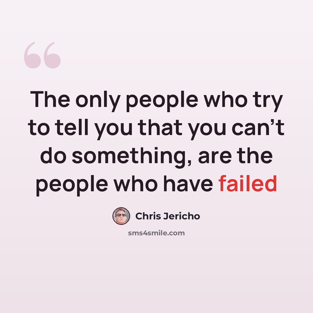 “The only people who try to tell you that you can’t do something, are the people who have failed” quote by Chris Jericho