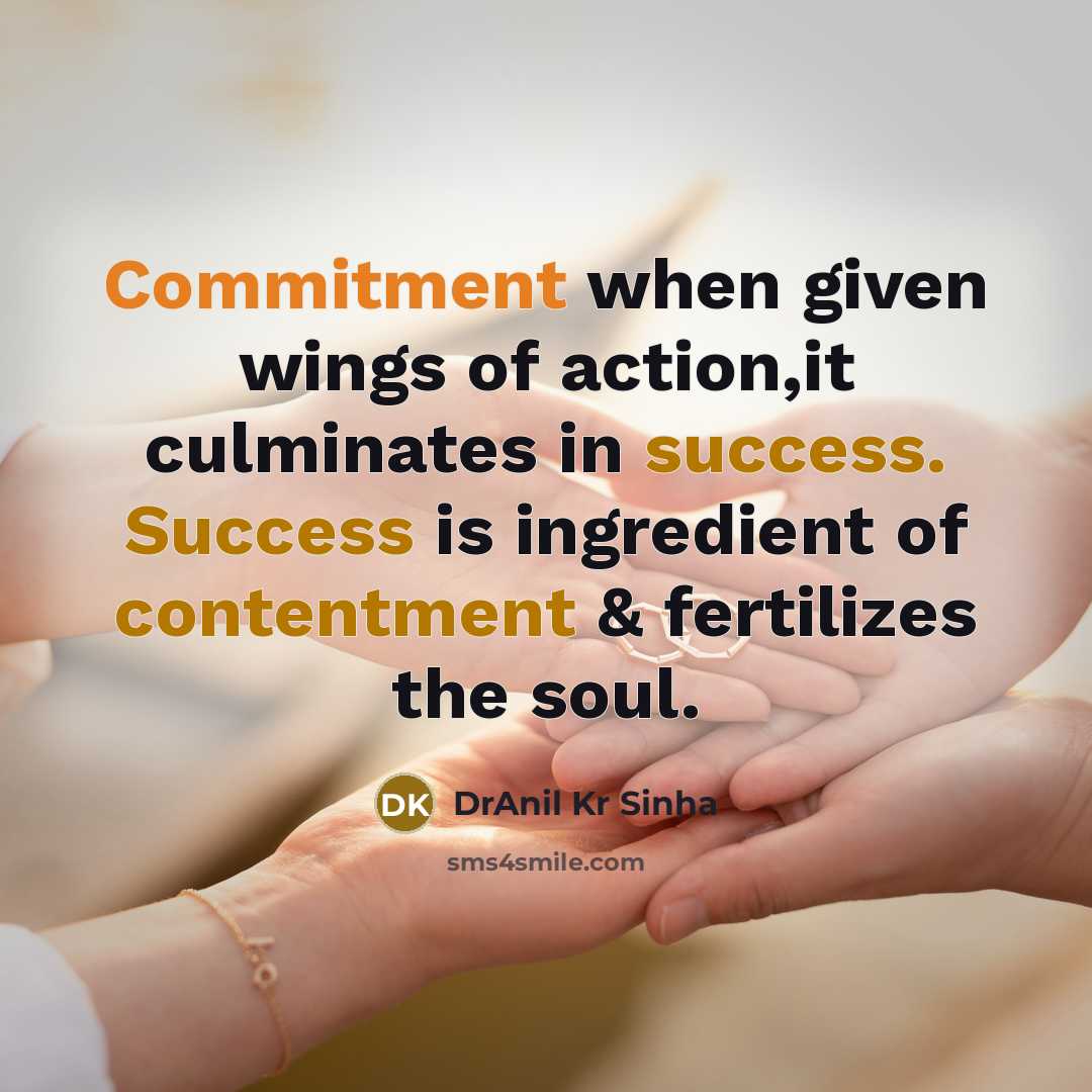 “Commitment when given wings of action,it culminates in success. Success is ingredient of contentment & fertilizes the soul.” quote by DrAnil Kr Sinha
