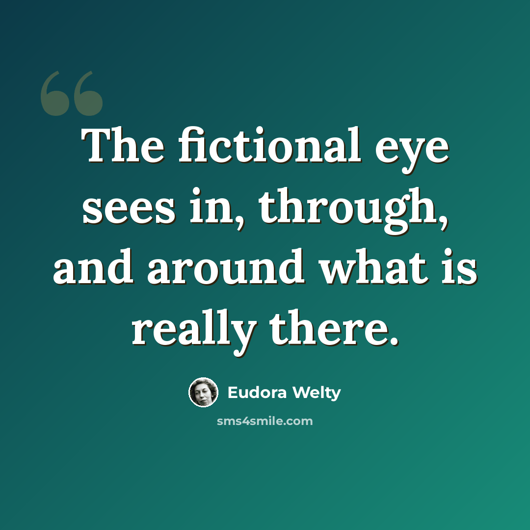 “The fictional eye sees in, through, and around what is really there.” quote by Eudora Welty
