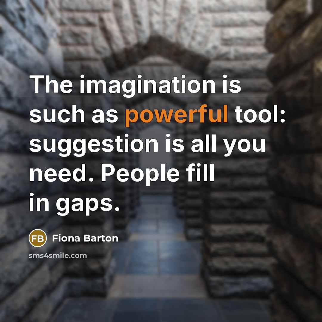 “The imagination is such as powerful tool: suggestion is all you need. People fill in gaps.” quote by Fiona Barton
