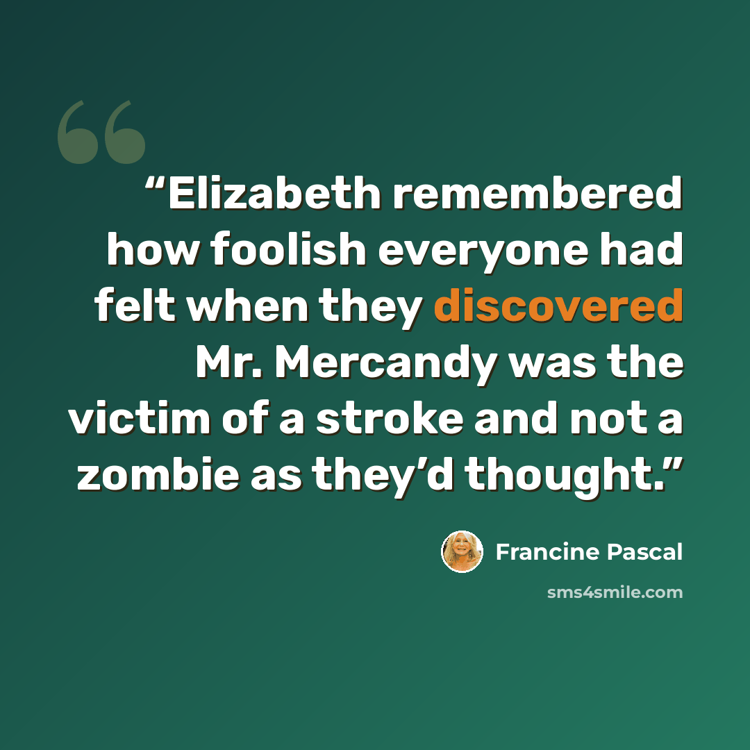“Elizabeth remembered how foolish everyone had felt when they discovered Mr. Mercandy was the victim of a stroke and not a zombie as they’d thought.” quote by Francine Pascal