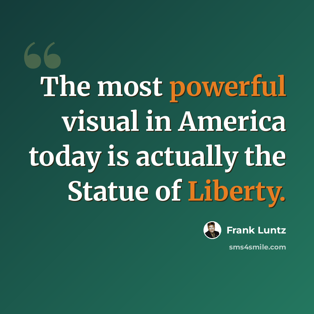 “The most powerful visual in America today is actually the Statue of Liberty.” quote by Frank Luntz