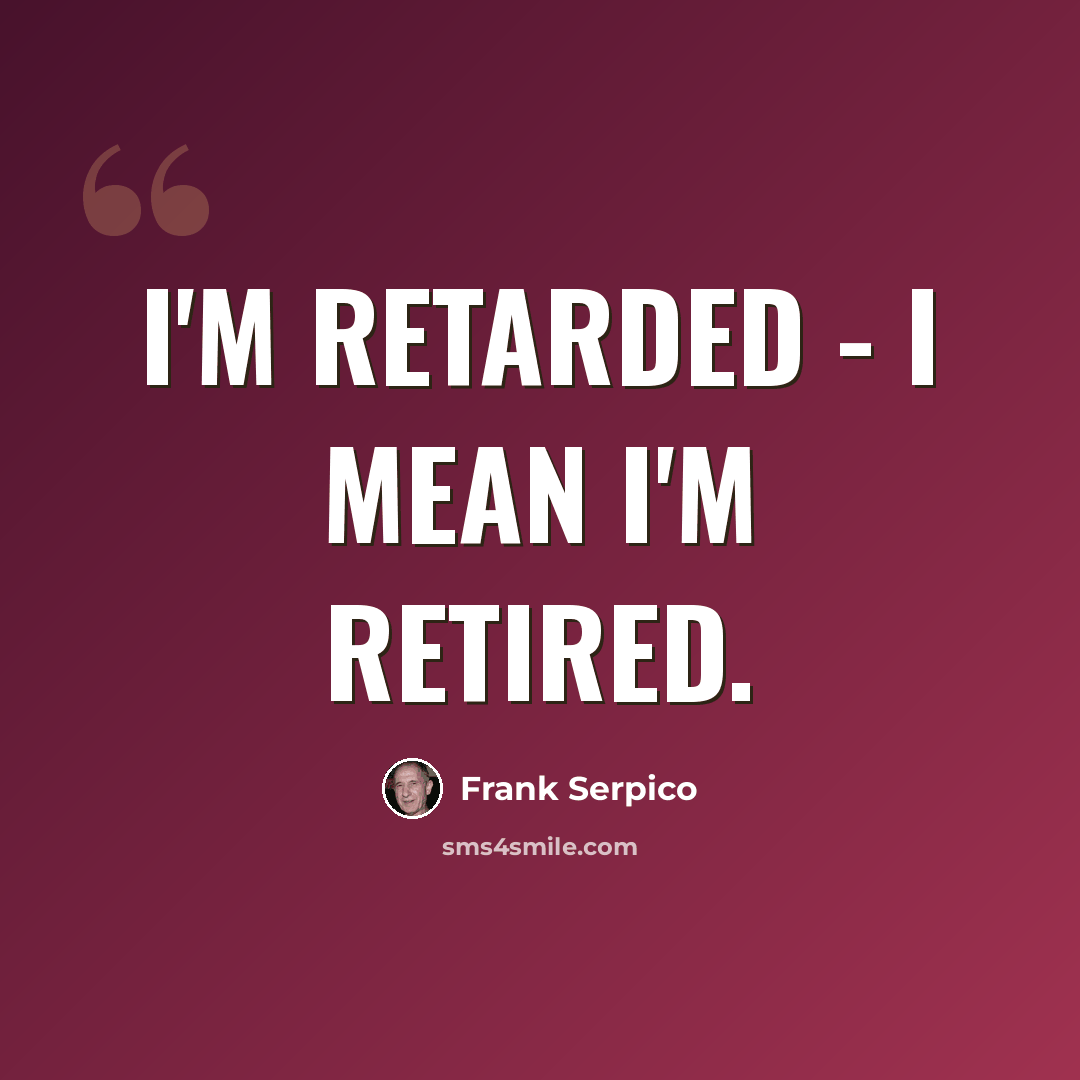 “I'm retarded - I mean I'm retired.” quote by Frank Serpico