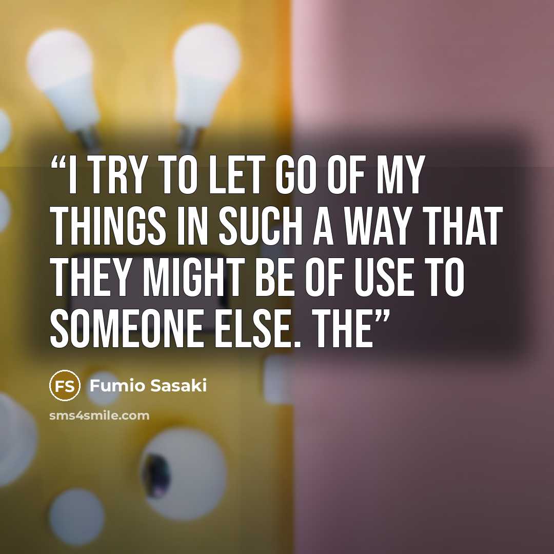 “I try to let go of my things in such a way that they might be of use to someone else. The” quote by Fumio Sasaki