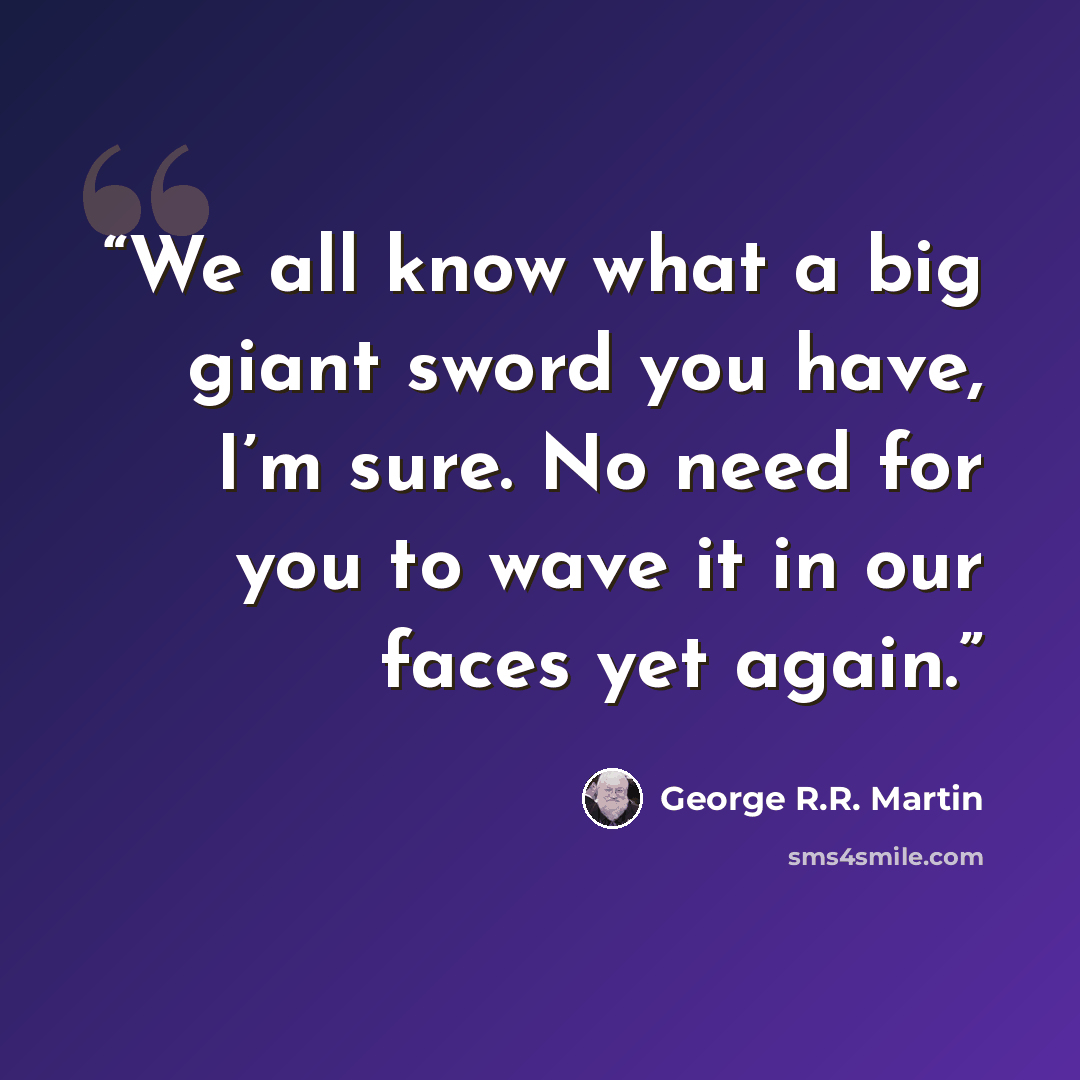 “We all know what a big giant sword you have, I’m sure. No need for you to wave it in our faces yet again.” quote by George R.R. Martin