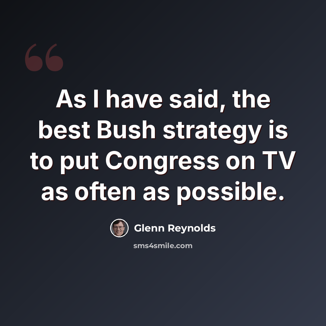 “As I have said, the best Bush strategy is to put Congress on TV as often as possible.” quote by Glenn Reynolds