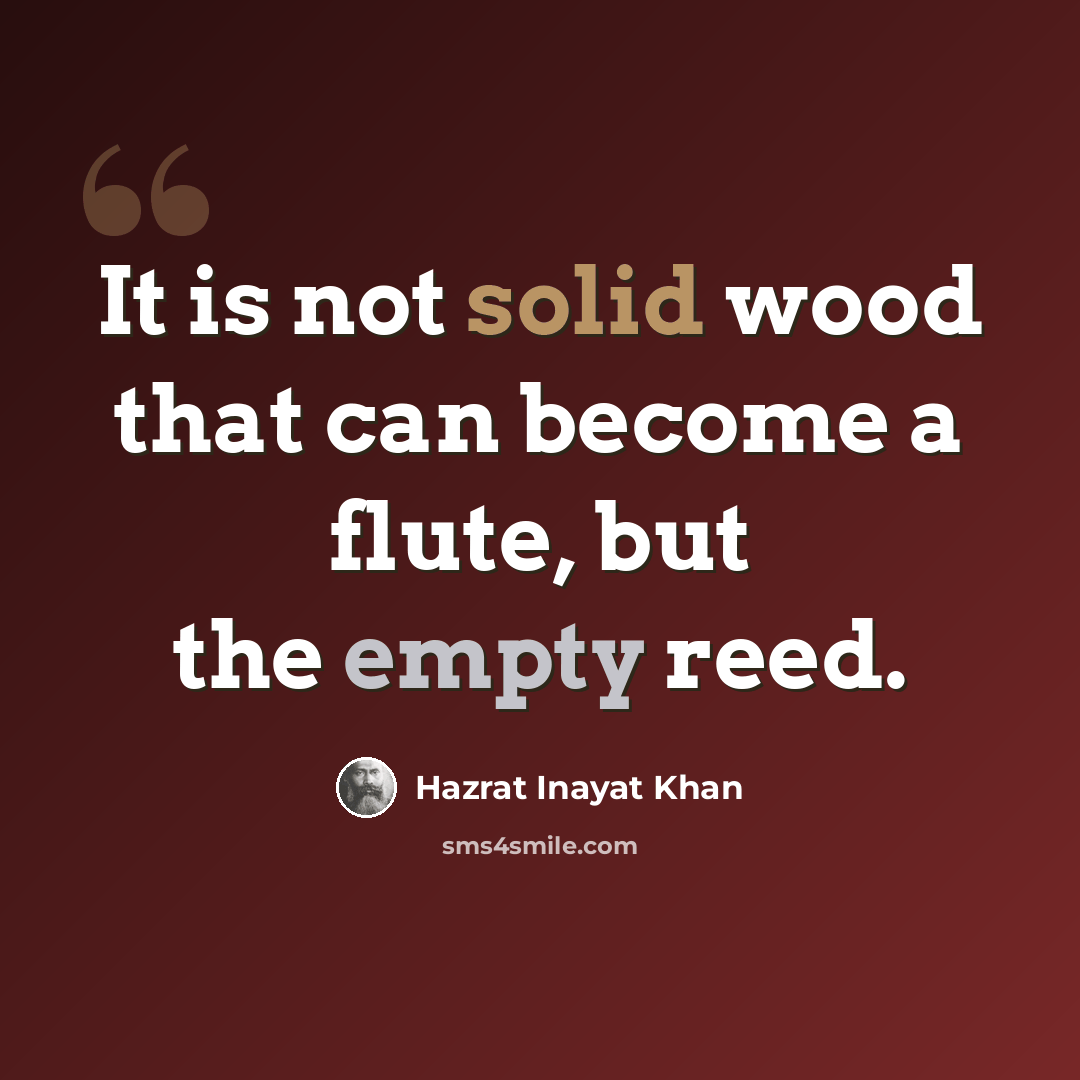 “It is not solid wood that can become a flute, but the empty reed.” quote by Hazrat Inayat Khan