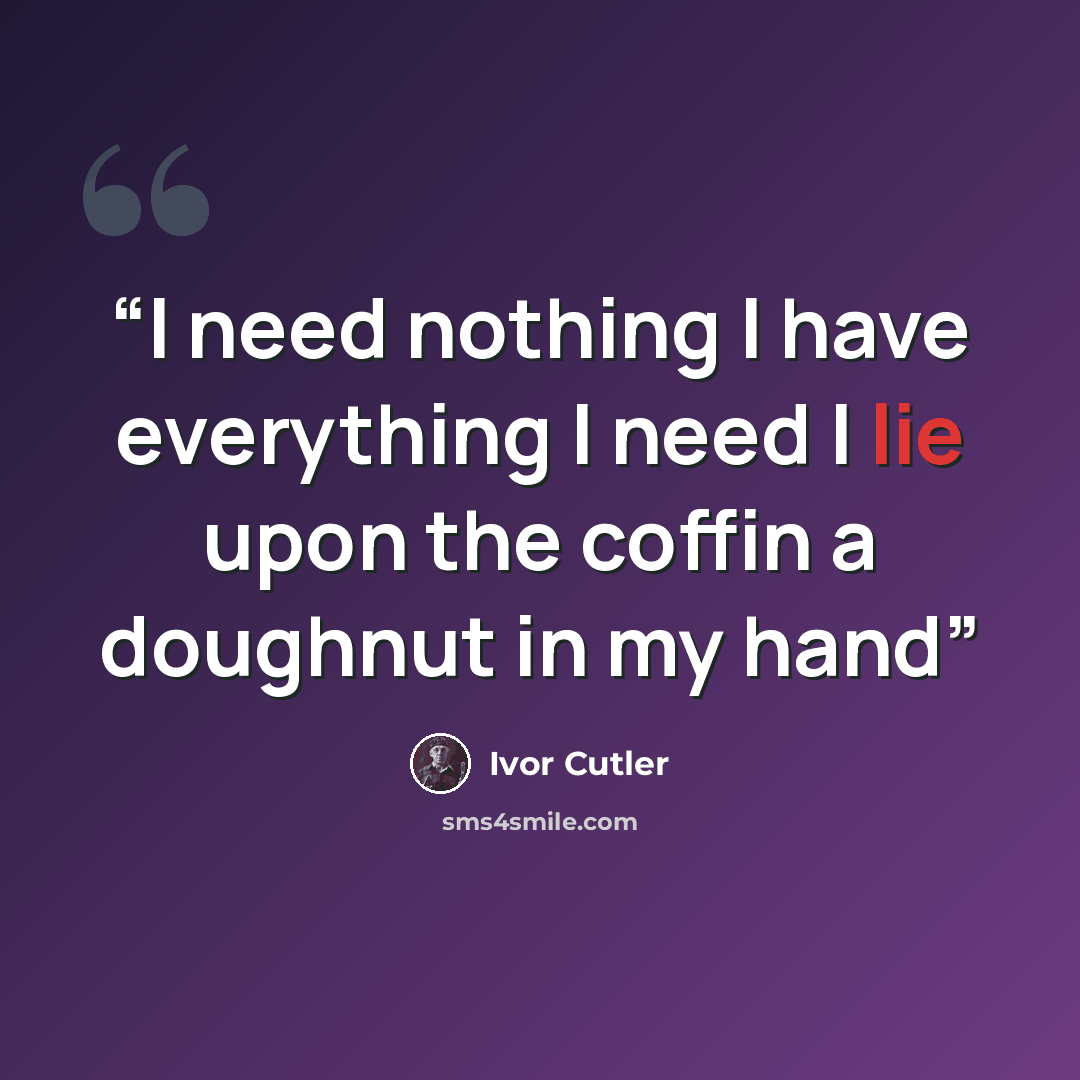 “I need nothing I have everything I need I lie upon the coffin a doughnut in my hand” quote by Ivor Cutler