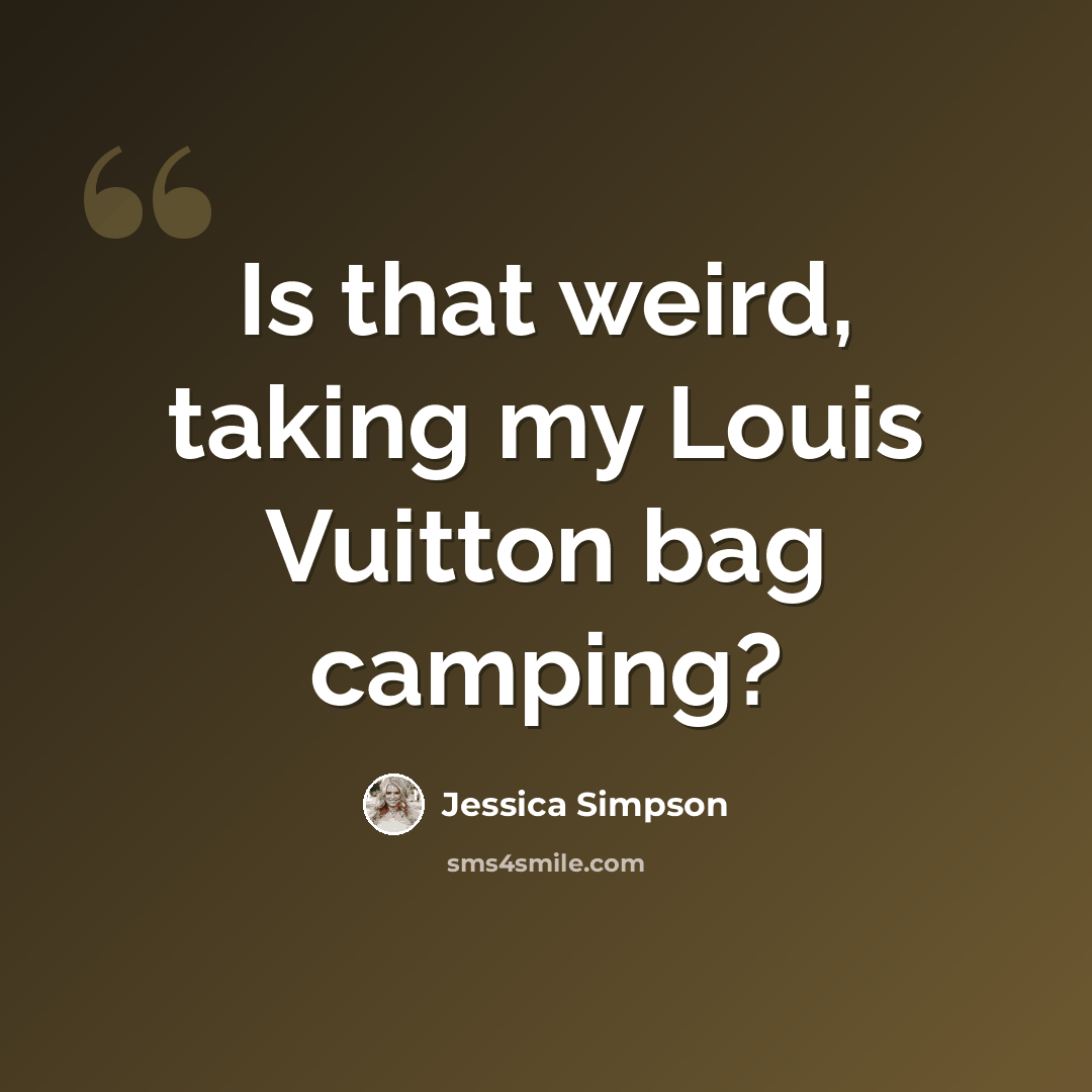 “Is that weird, taking my Louis Vuitton bag camping?” quote by Jessica Simpson