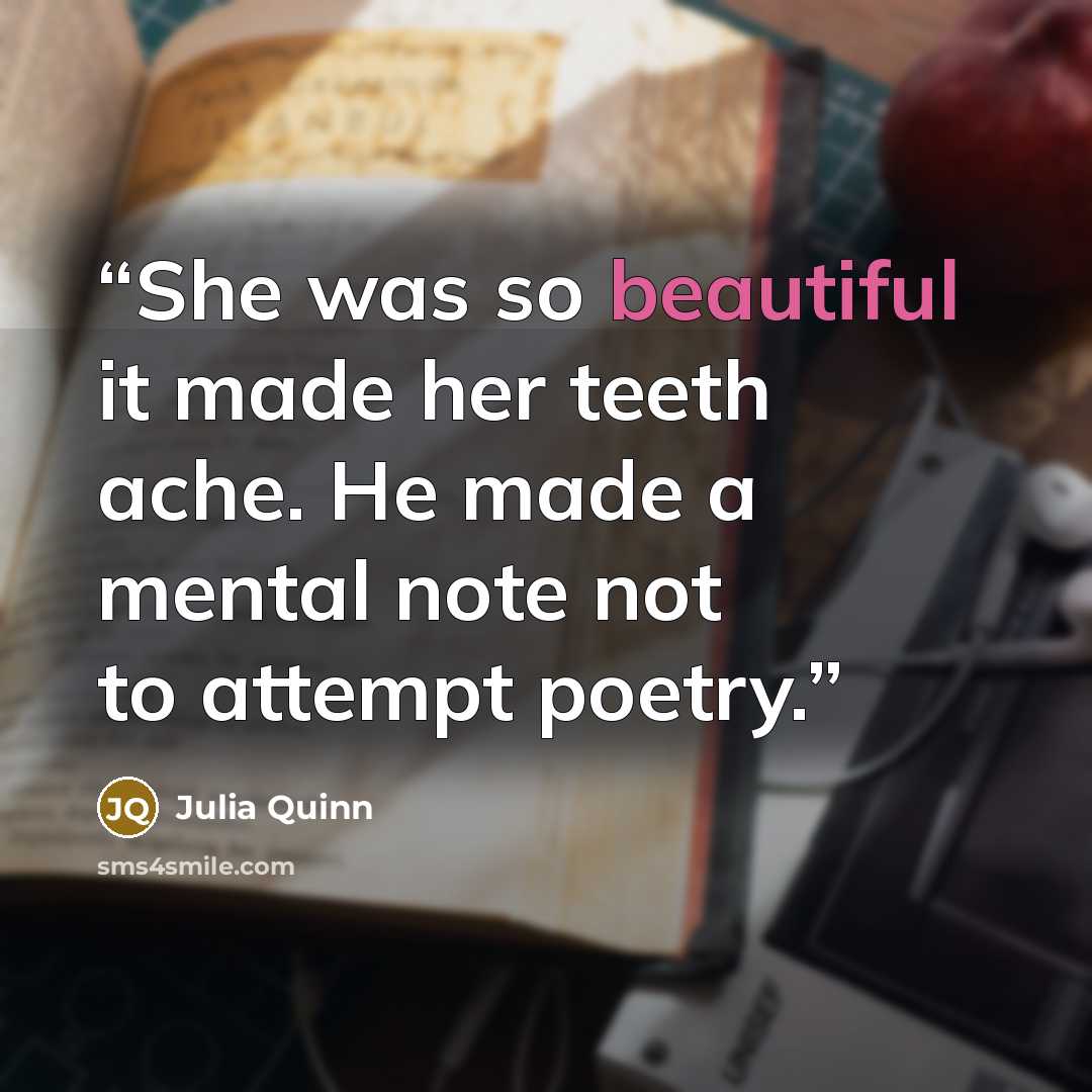 “She was so beautiful it made her teeth ache. He made a mental note not to attempt poetry.” quote by Julia Quinn
