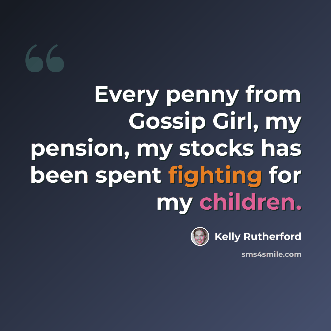 “Every penny from Gossip Girl, my pension, my stocks has been spent fighting for my children.” quote by Kelly Rutherford