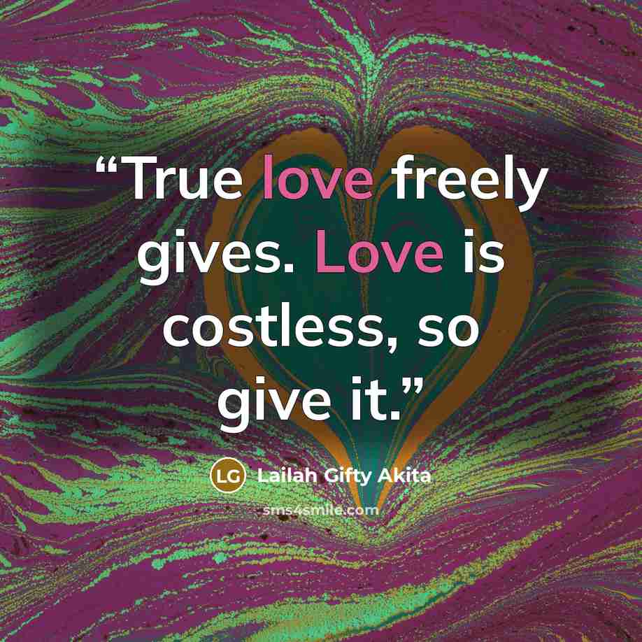 “True love freely gives. Love is costless, so give it.” quote by Lailah Gifty Akita