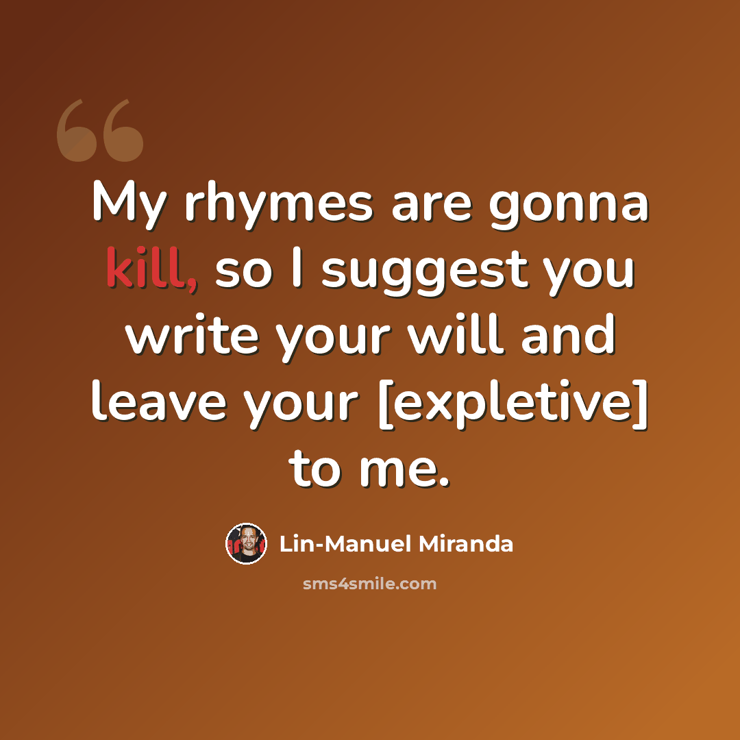 “My rhymes are gonna kill, so I suggest you write your will and leave your [expletive] to me.” quote by Lin-Manuel Miranda
