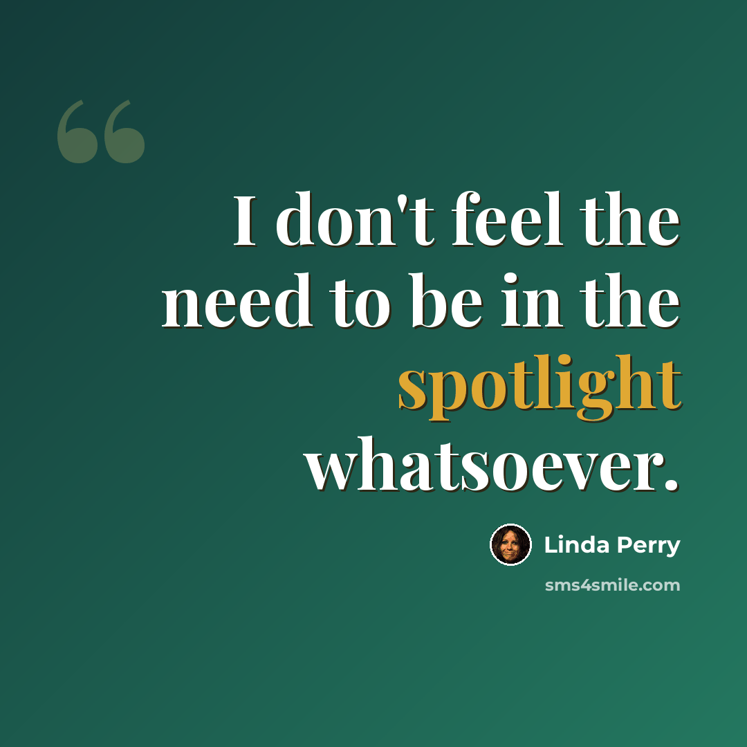 “I don't feel the need to be in the spotlight whatsoever.” quote by Linda Perry