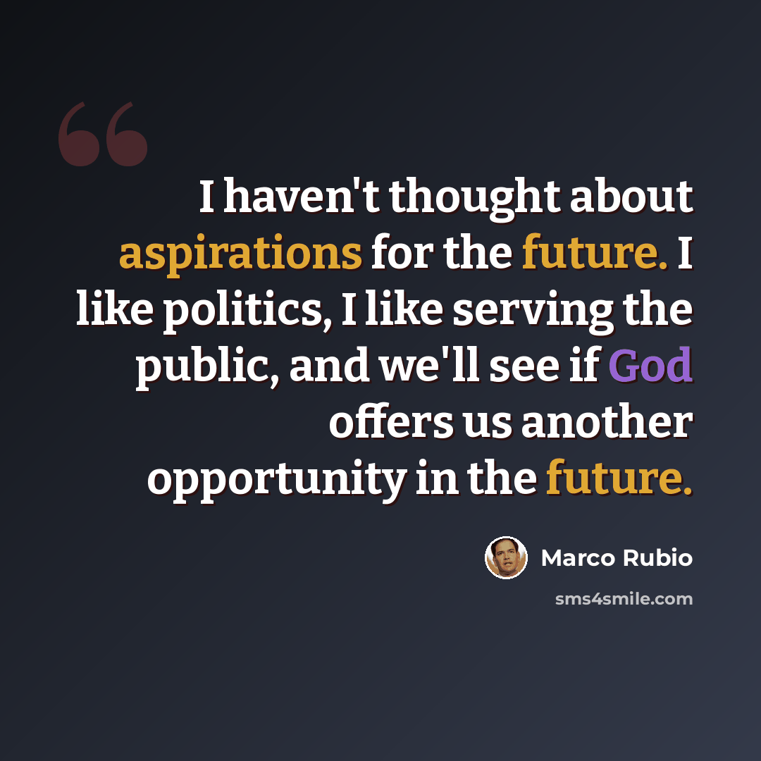 “I haven't thought about aspirations for the future. I like politics, I like serving the public, and we'll see if God offers us another opportunity in the future.” quote by Marco Rubio