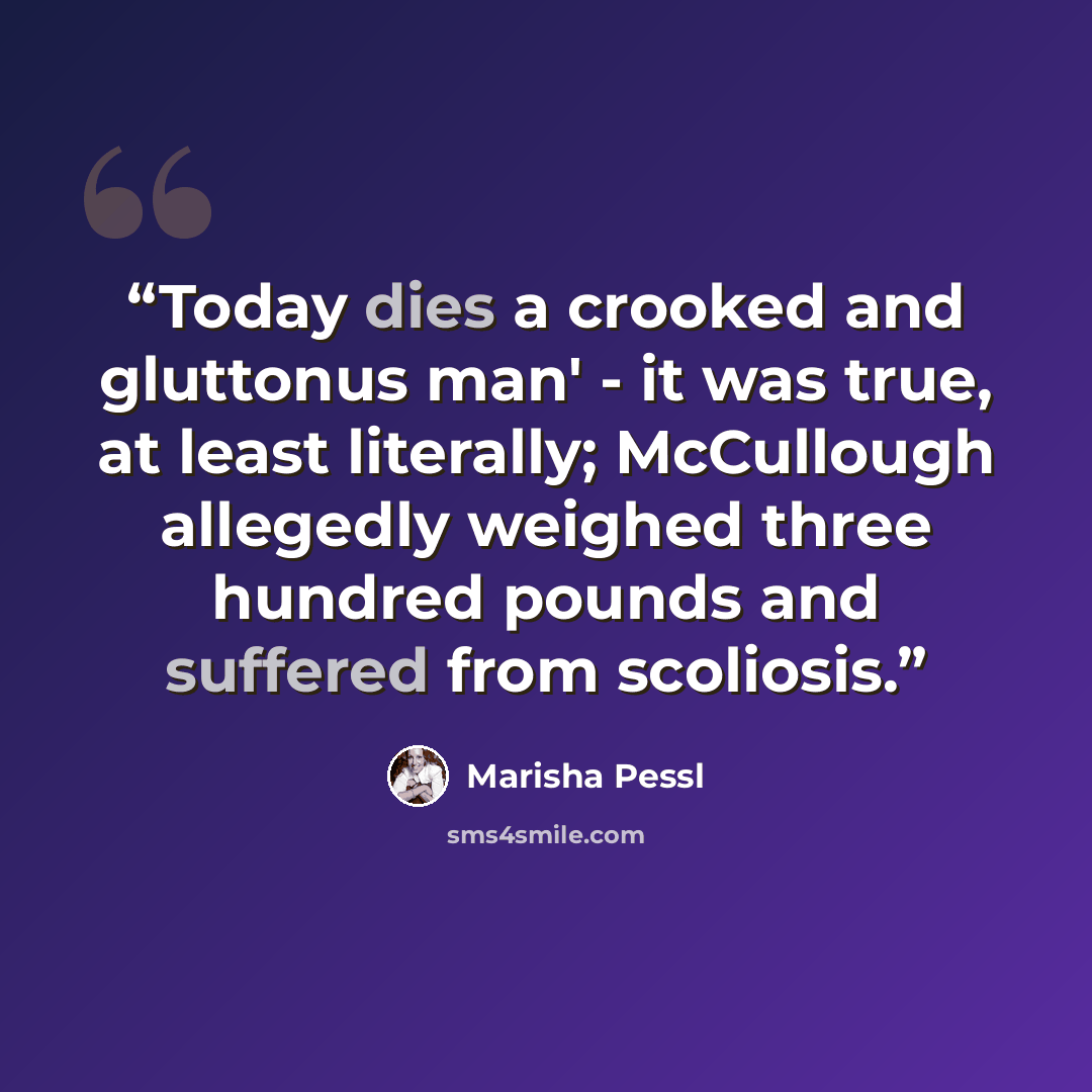 “Today dies a crooked and gluttonus man' - it was true, at least literally; McCullough allegedly weighed three hundred pounds and suffered from scoliosis.” quote by Marisha Pessl