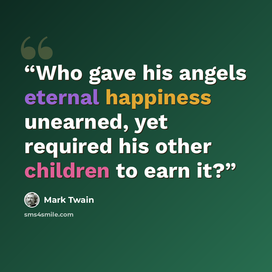 “Who gave his angels eternal happiness unearned, yet required his other children to earn it?” quote by Mark Twain