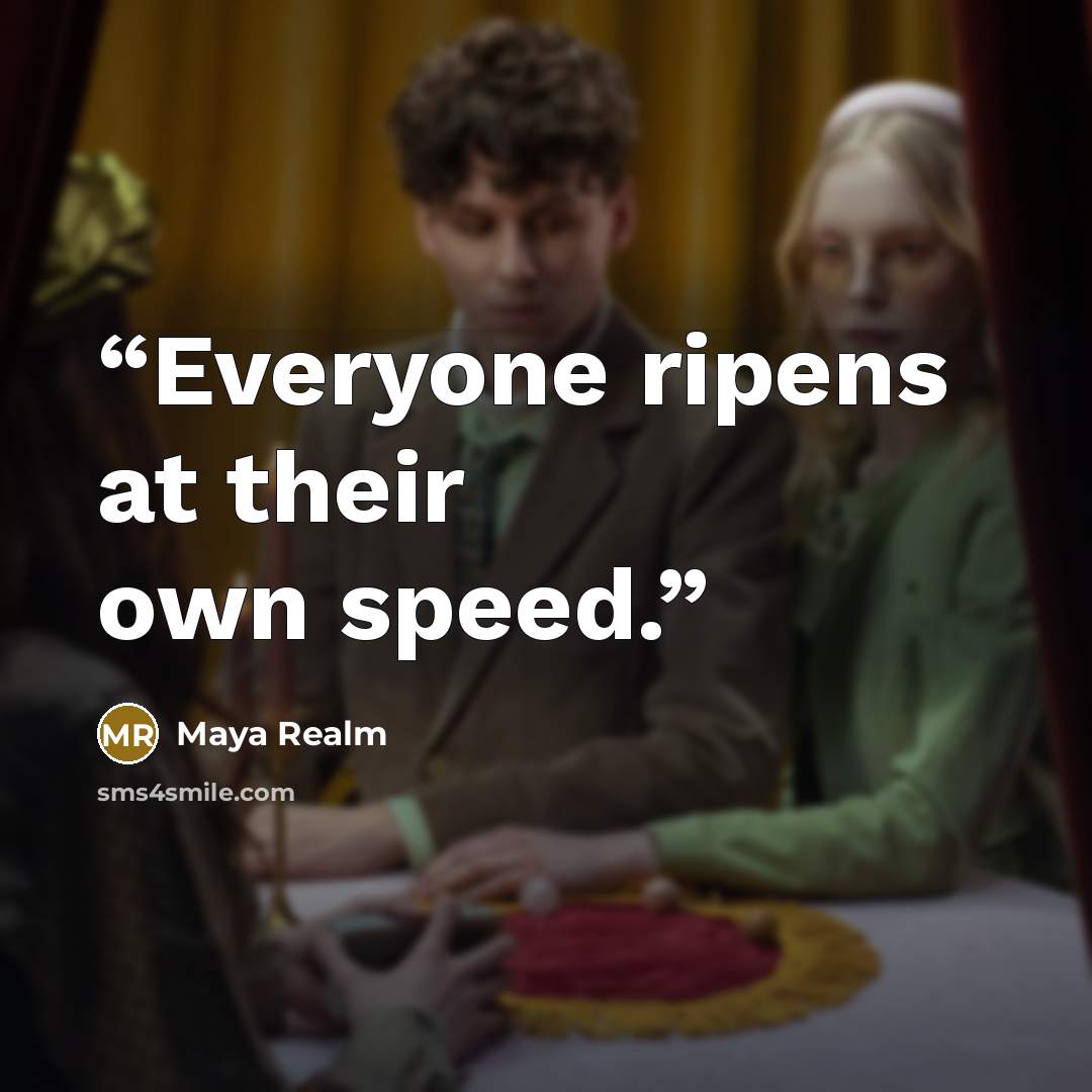 “Everyone ripens at their own speed.” quote by Maya Realm