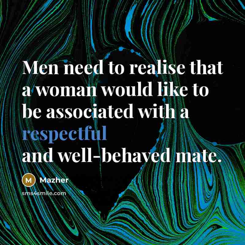 “Men need to realise that a woman would like to be associated with a respectful and well-behaved mate.” quote by Mazher