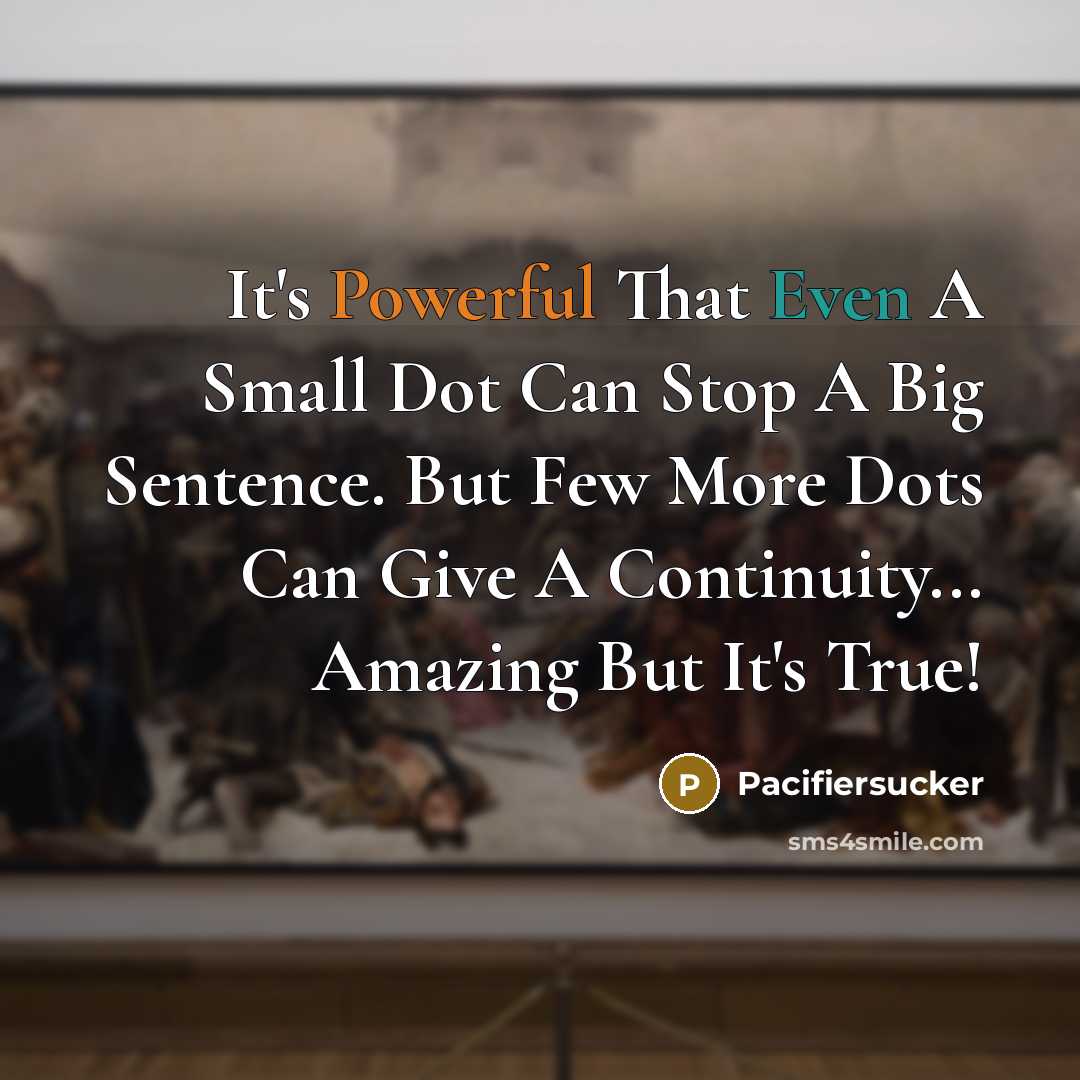 “It's Powerful That Even A Small Dot Can Stop A Big Sentence. But Few More Dots Can Give A Continuity... Amazing But It's True!” quote by Pacifiersucker