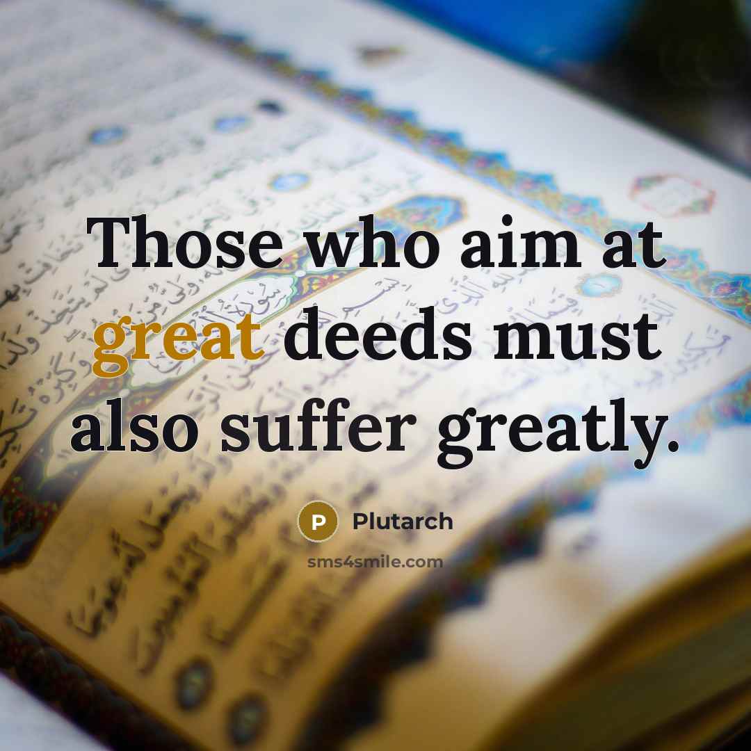 “Those who aim at great deeds must also suffer greatly.” quote by Plutarch