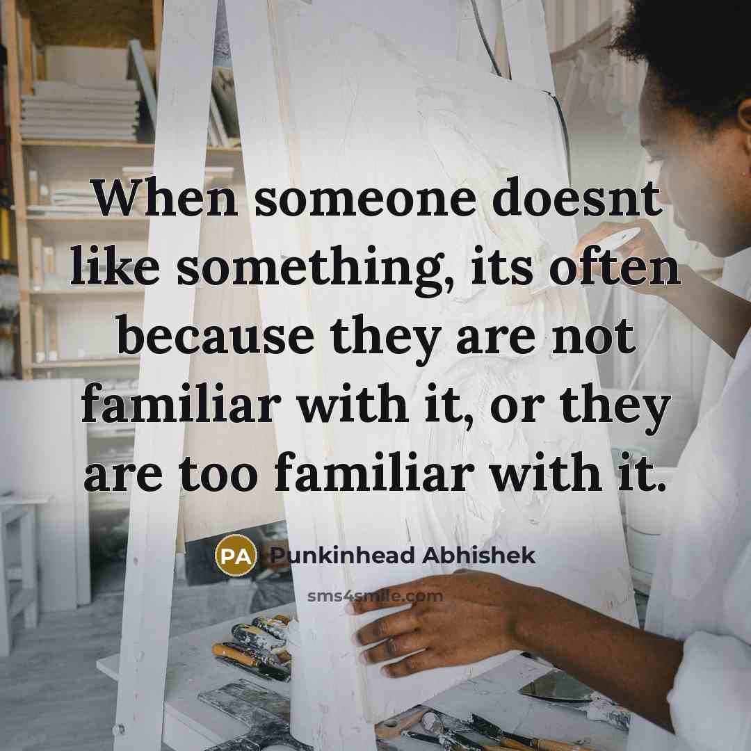 “When someone doesnt like something, its often because they are not familiar with it, or they are too familiar with it.” quote by Punkinhead Abhishek