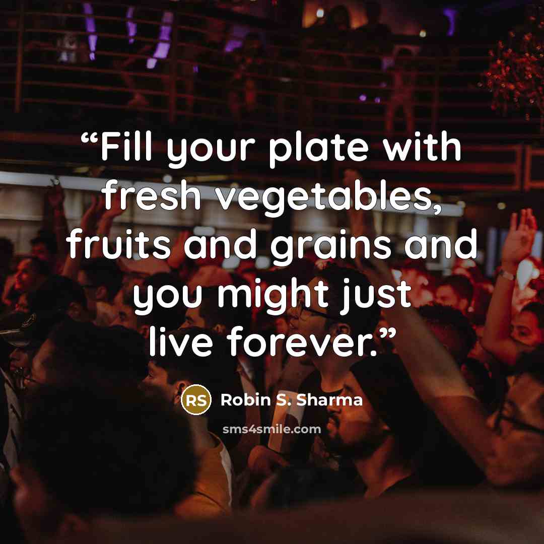 “Fill your plate with fresh vegetables, fruits and grains and you might just live forever.” quote by Robin S. Sharma