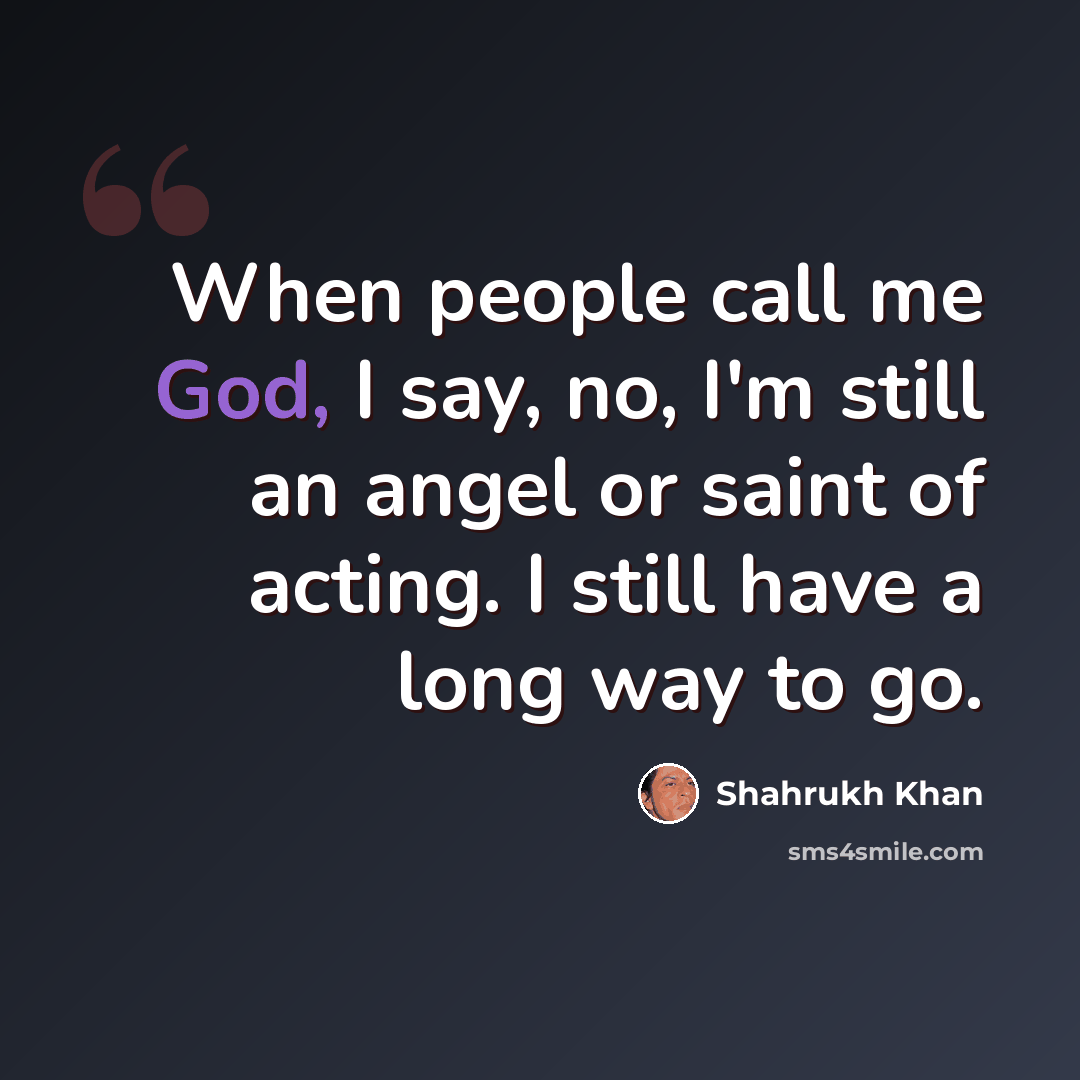 “When people call me God, I say, no, I'm still an angel or saint of acting. I still have a long way to go.” quote by Shahrukh Khan