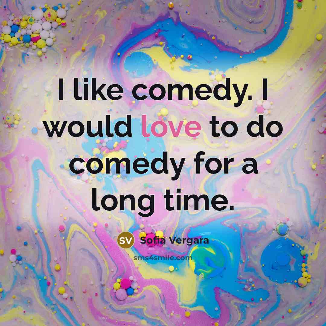 “I like comedy. I would love to do comedy for a long time.” quote by Sofia Vergara