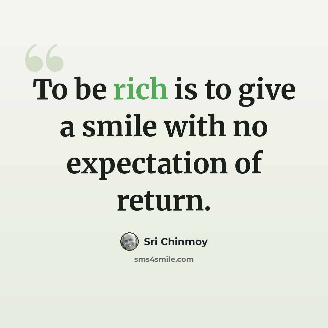 “To be rich is to give a smile with no expectation of return.” quote by Sri Chinmoy