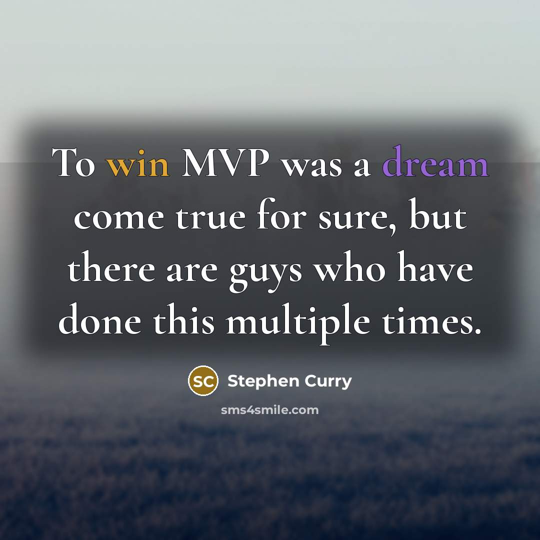 “To win MVP was a dream come true for sure, but there are guys who have done this multiple times.” quote by Stephen Curry
