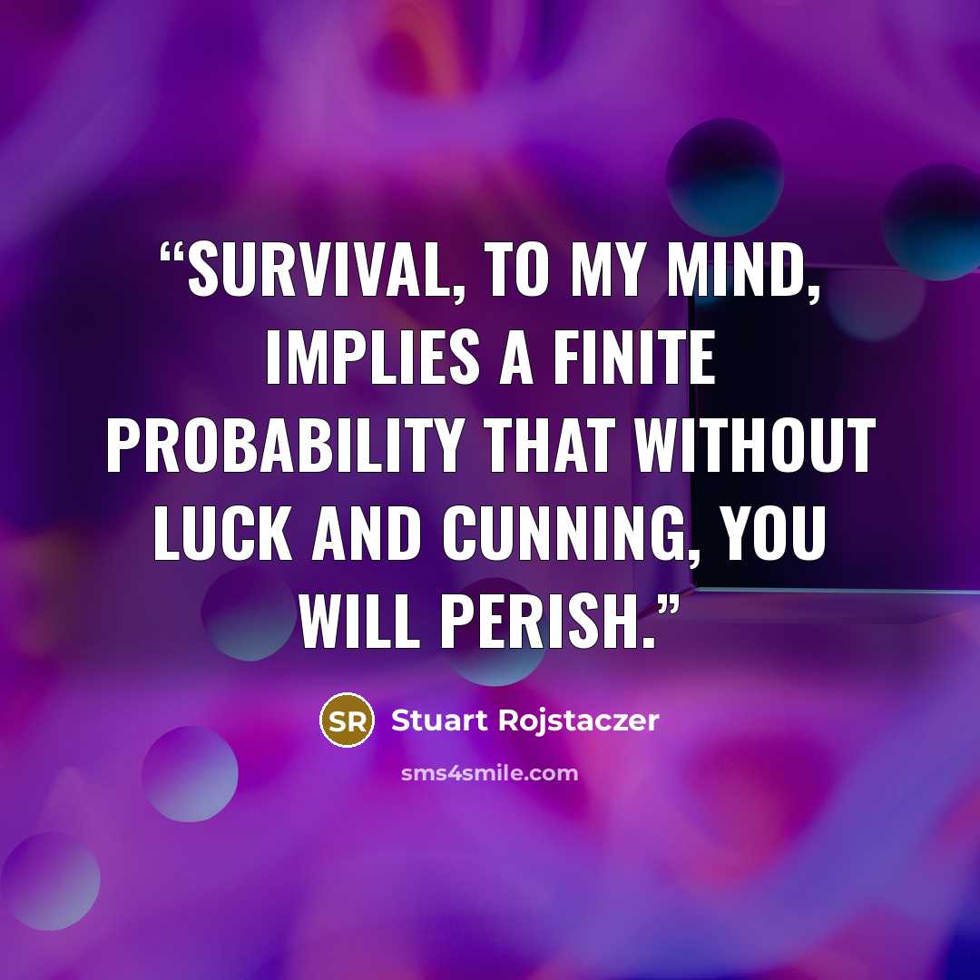 “Survival, to my mind, implies a finite probability that without luck and cunning, you will perish.” quote by Stuart Rojstaczer