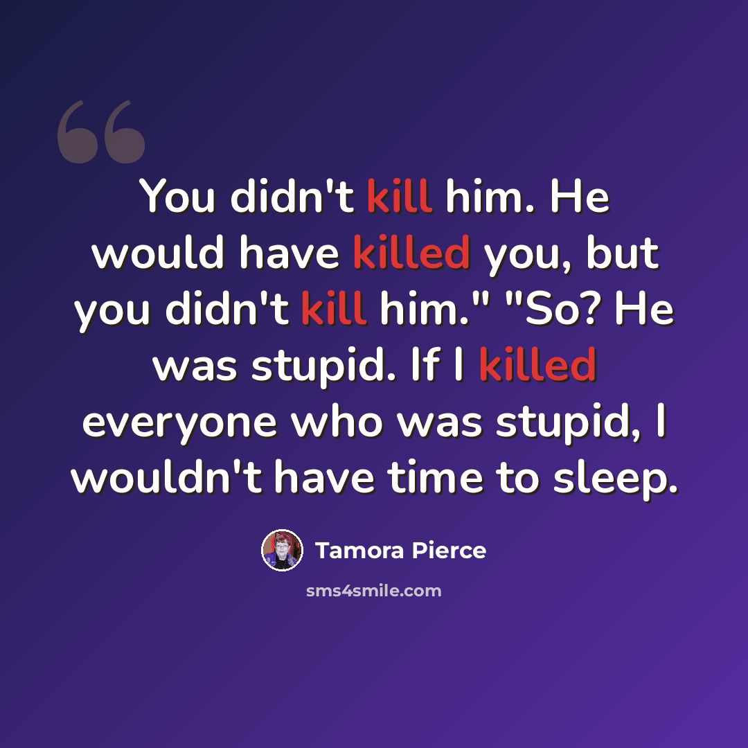 “You didn't kill him. He would have killed you, but you didn't kill him." "So? He was stupid. If I killed everyone who was stupid, I wouldn't have time to sleep.” quote by Tamora Pierce