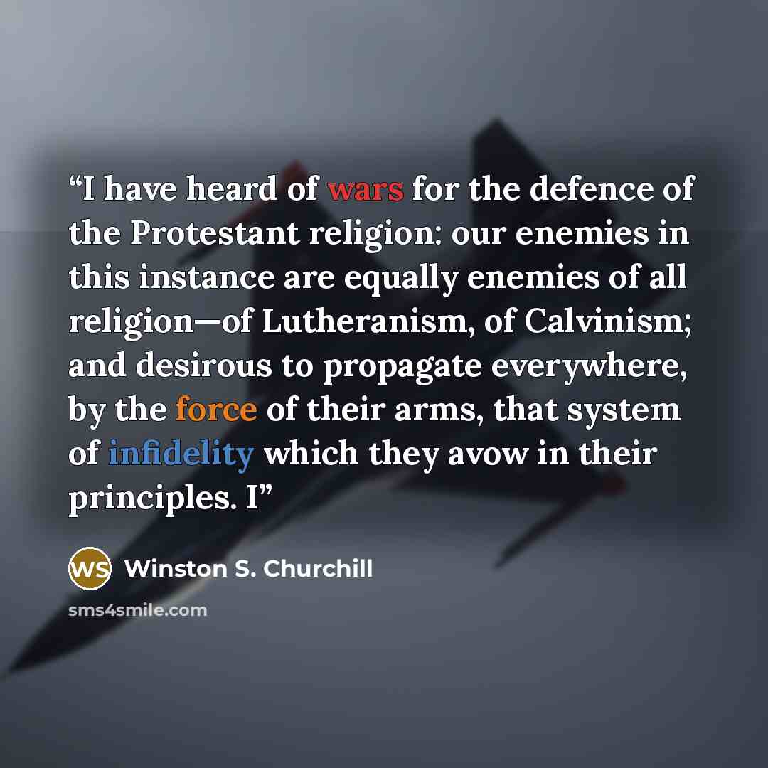 “I have heard of wars for the defence of the Protestant religion: our enemies in this instance are equally enemies of all religion—of Lutheranism, of Calvinism; and desirous to propagate everywhere, by the force of their arms, that system of infidelity which they avow in their principles. I” quote by Winston S. Churchill