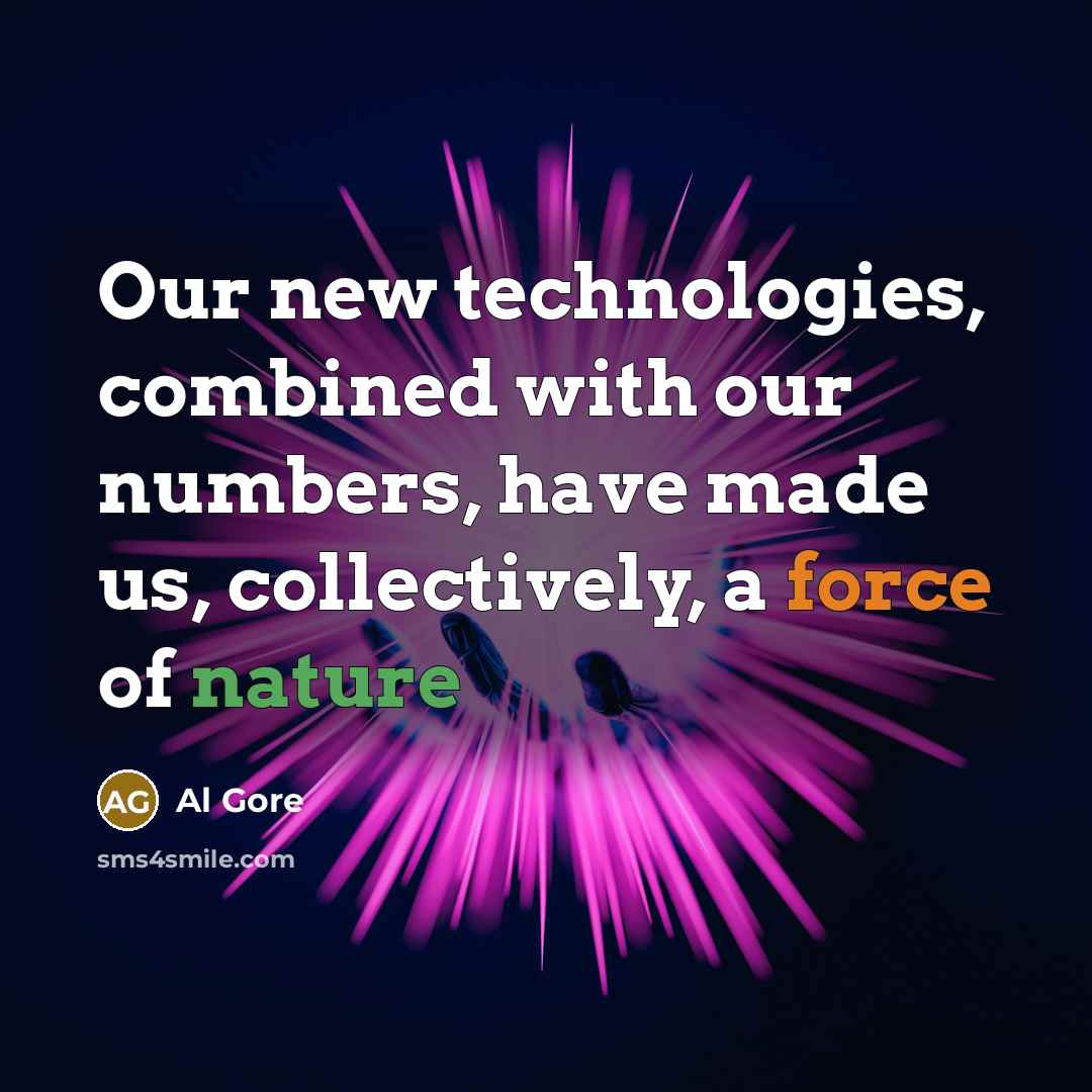 “Our new technologies, combined with our numbers, have made us, collectively, a force of nature” quote by Al Gore
