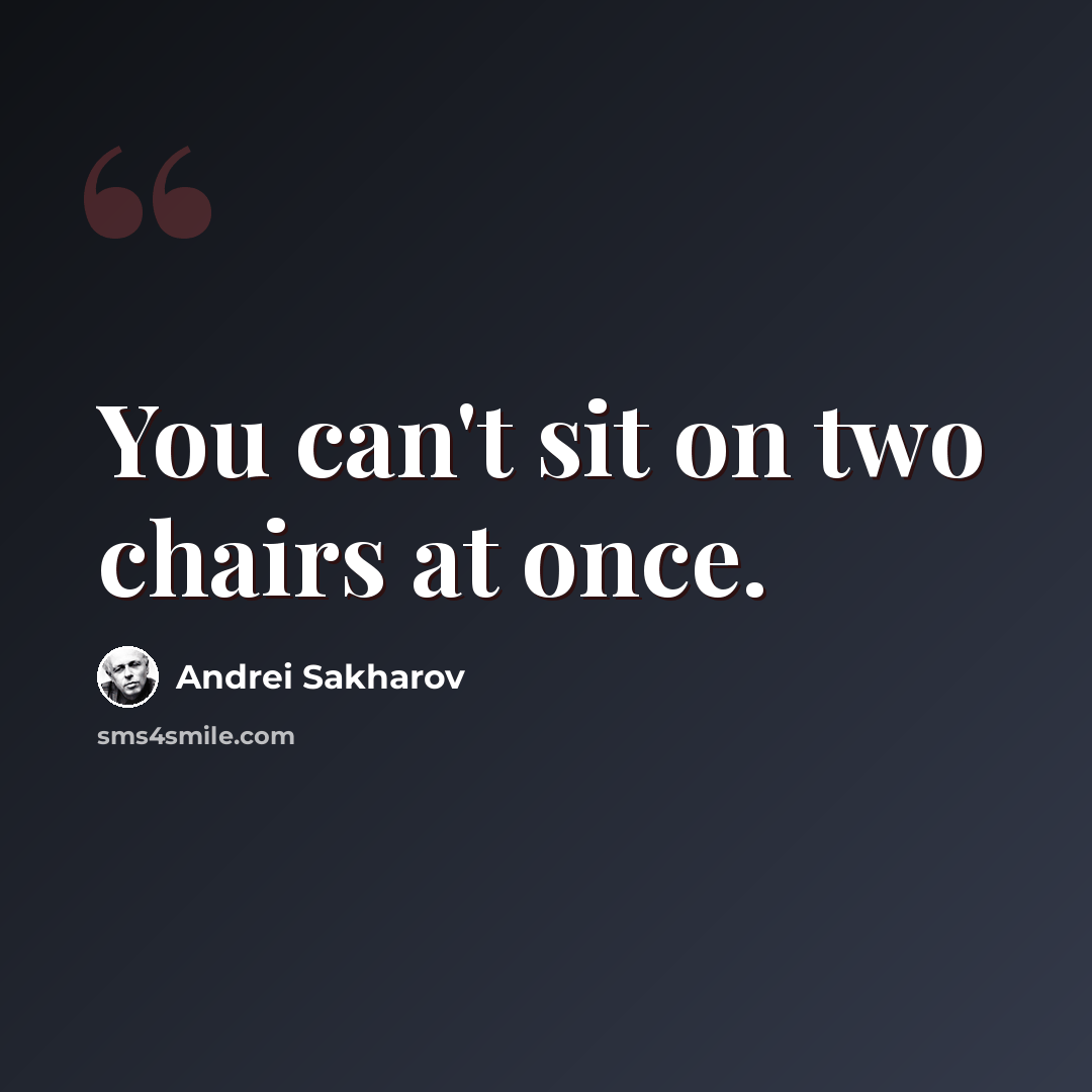 “You can't sit on two chairs at once.” quote by Andrei Sakharov