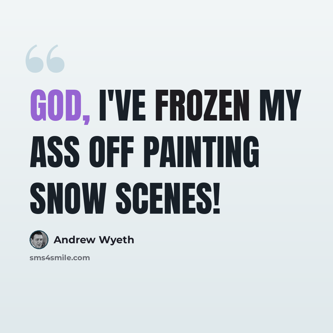 “God, I've frozen my ass off painting snow scenes!” quote by Andrew Wyeth
