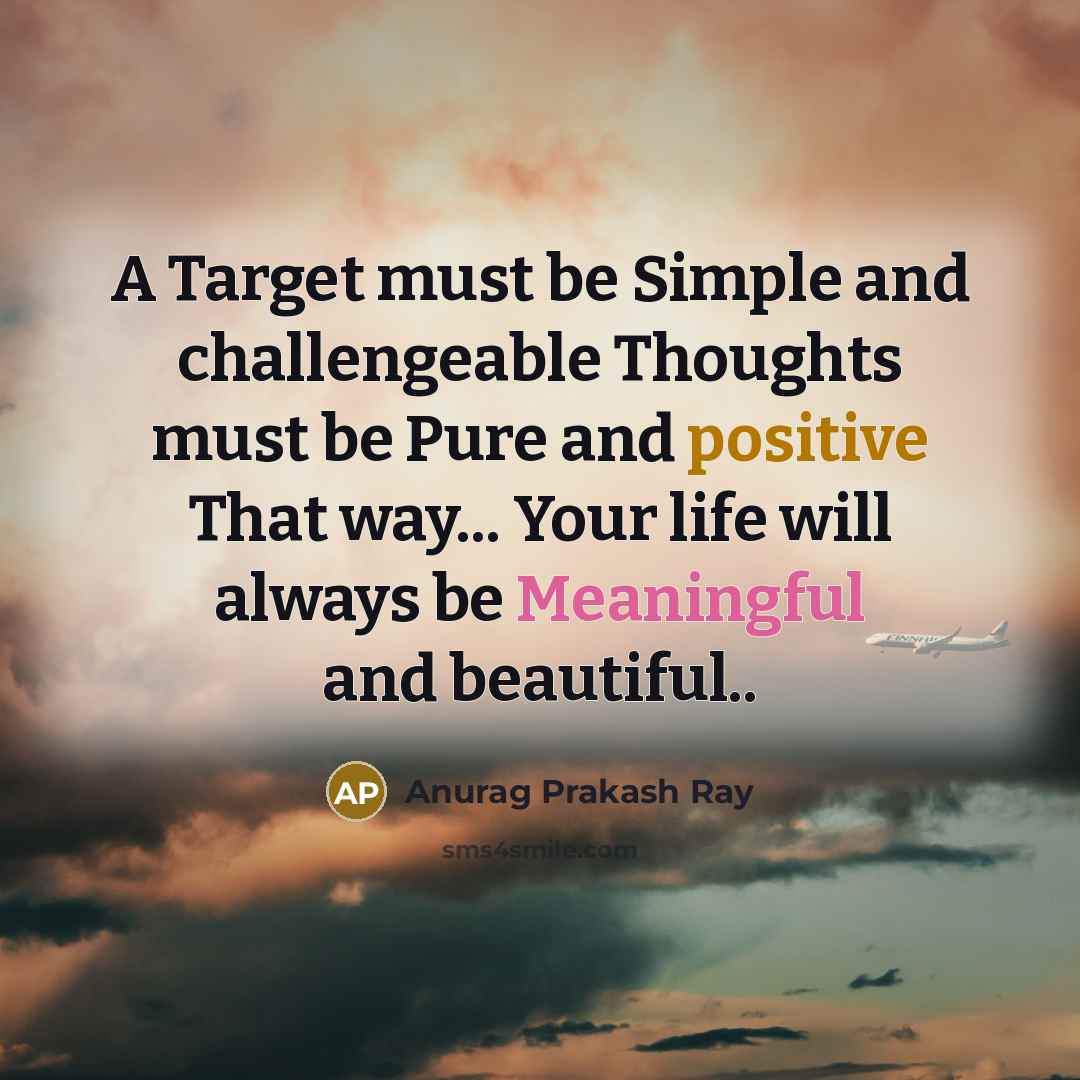 “A Target must be Simple and challengeable Thoughts must be Pure and positive That way... Your life will always be Meaningful and beautiful..” quote by Anurag Prakash Ray