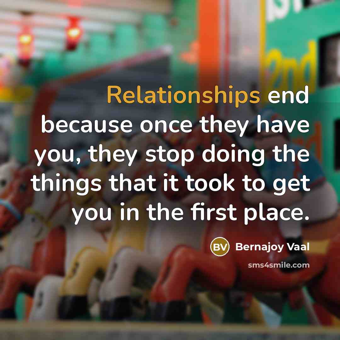 “Relationships end because once they have you, they stop doing the things that it took to get you in the first place.” quote by Bernajoy Vaal