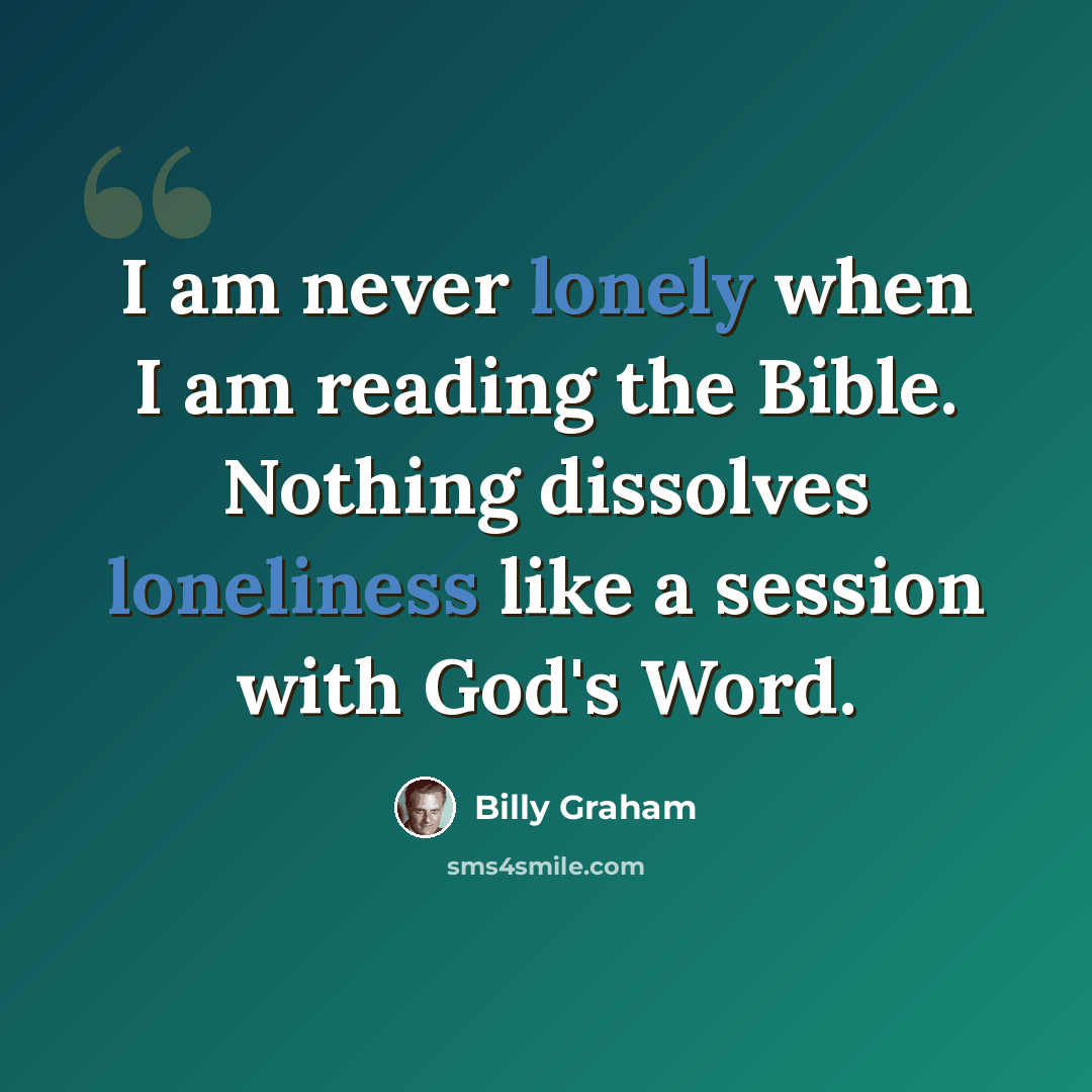 “I am never lonely when I am reading the Bible. Nothing dissolves loneliness like a session with God's Word.” quote by Billy Graham