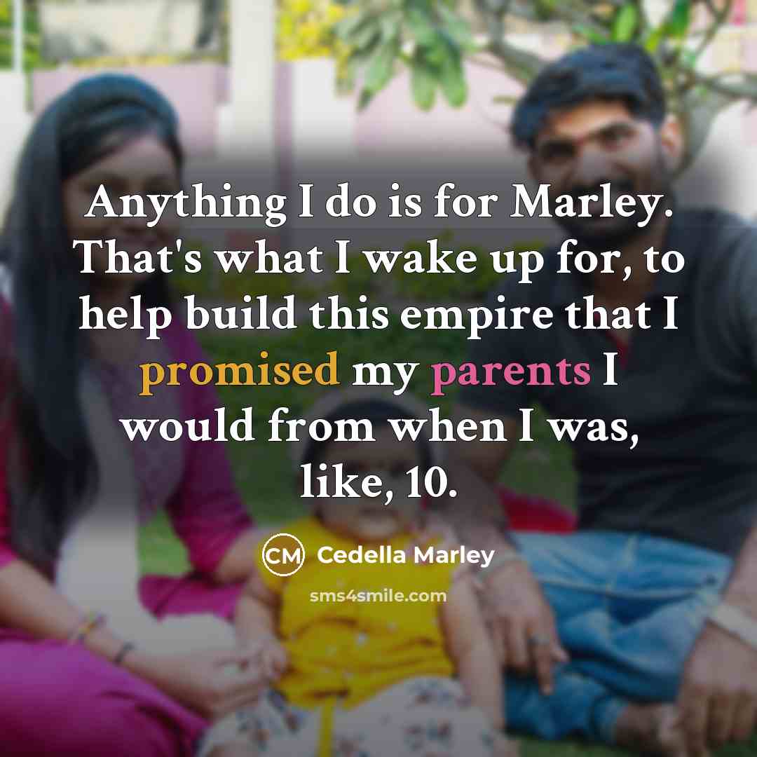 “Anything I do is for Marley. That's what I wake up for, to help build this empire that I promised my parents I would from when I was, like, 10.” quote by Cedella Marley